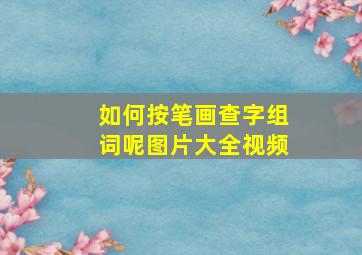 如何按笔画查字组词呢图片大全视频