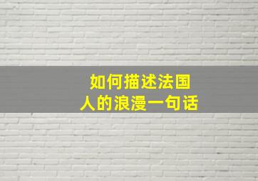 如何描述法国人的浪漫一句话