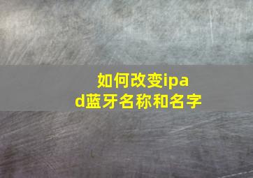 如何改变ipad蓝牙名称和名字