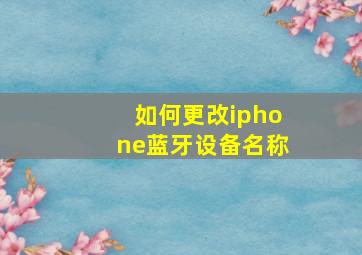 如何更改iphone蓝牙设备名称