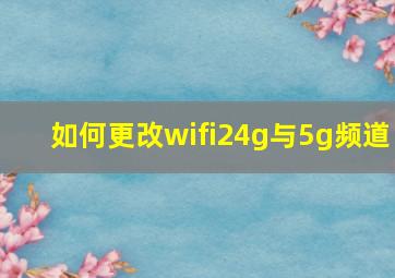 如何更改wifi24g与5g频道