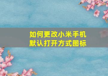 如何更改小米手机默认打开方式图标