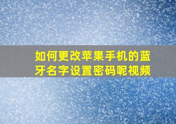 如何更改苹果手机的蓝牙名字设置密码呢视频