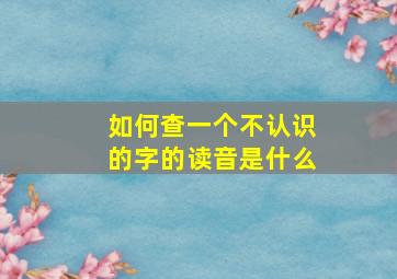 如何查一个不认识的字的读音是什么