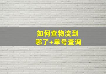 如何查物流到哪了+单号查询