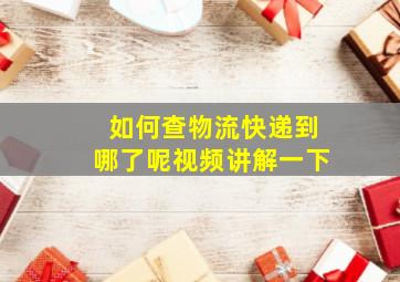 如何查物流快递到哪了呢视频讲解一下