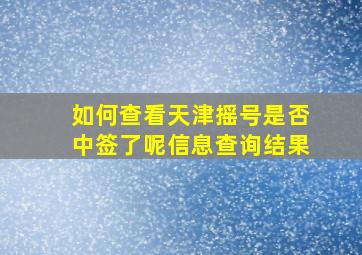 如何查看天津摇号是否中签了呢信息查询结果