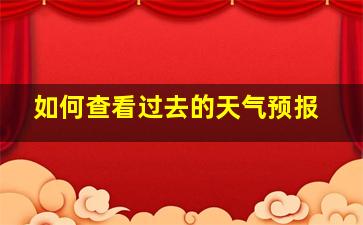 如何查看过去的天气预报