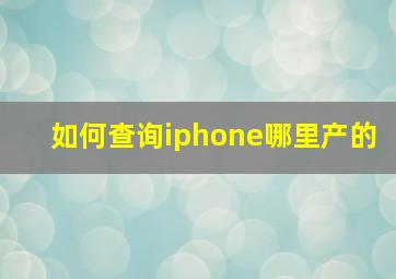 如何查询iphone哪里产的