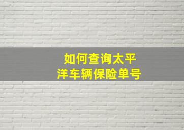 如何查询太平洋车辆保险单号