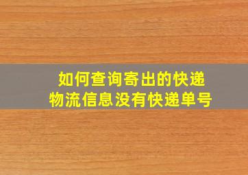 如何查询寄出的快递物流信息没有快递单号