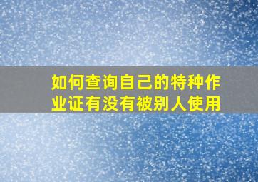 如何查询自己的特种作业证有没有被别人使用