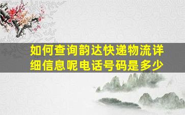 如何查询韵达快递物流详细信息呢电话号码是多少