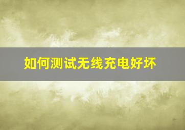 如何测试无线充电好坏