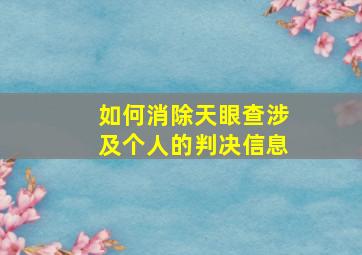 如何消除天眼查涉及个人的判决信息