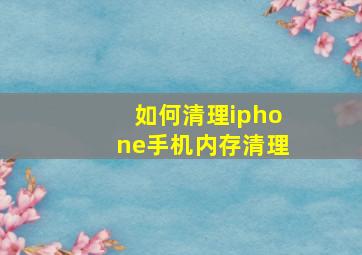 如何清理iphone手机内存清理