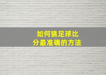 如何猜足球比分最准确的方法