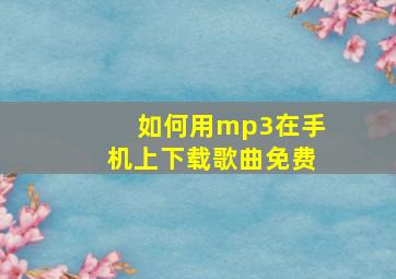 如何用mp3在手机上下载歌曲免费