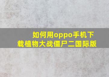 如何用oppo手机下载植物大战僵尸二国际版