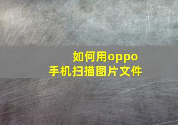 如何用oppo手机扫描图片文件