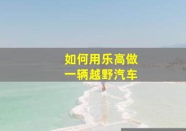 如何用乐高做一辆越野汽车