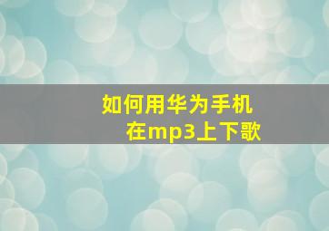 如何用华为手机在mp3上下歌