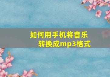 如何用手机将音乐转换成mp3格式