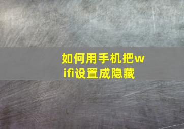 如何用手机把wifi设置成隐藏