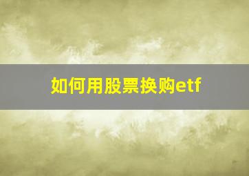 如何用股票换购etf