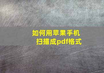 如何用苹果手机扫描成pdf格式