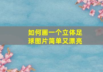 如何画一个立体足球图片简单又漂亮