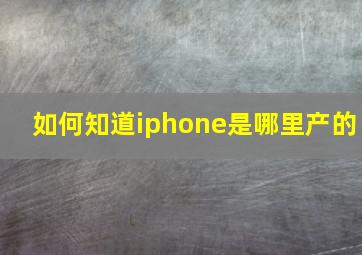 如何知道iphone是哪里产的