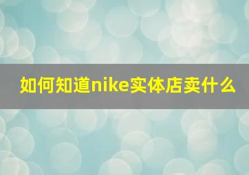 如何知道nike实体店卖什么