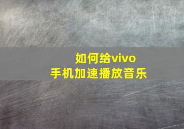 如何给vivo手机加速播放音乐