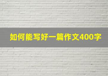 如何能写好一篇作文400字