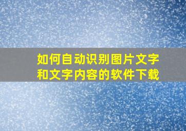 如何自动识别图片文字和文字内容的软件下载