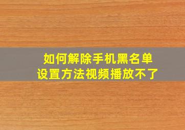 如何解除手机黑名单设置方法视频播放不了