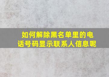 如何解除黑名单里的电话号码显示联系人信息呢