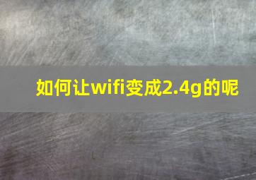 如何让wifi变成2.4g的呢