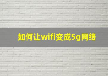 如何让wifi变成5g网络