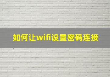 如何让wifi设置密码连接