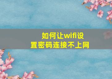 如何让wifi设置密码连接不上网