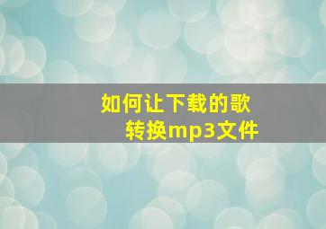 如何让下载的歌转换mp3文件