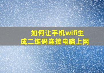 如何让手机wifi生成二维码连接电脑上网