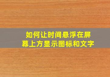 如何让时间悬浮在屏幕上方显示图标和文字