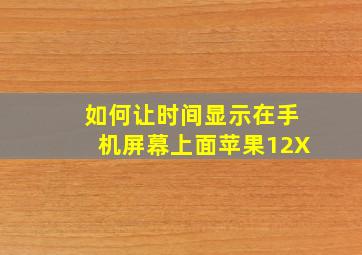 如何让时间显示在手机屏幕上面苹果12X