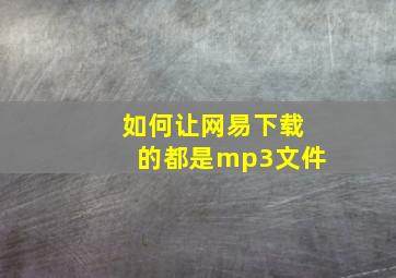 如何让网易下载的都是mp3文件