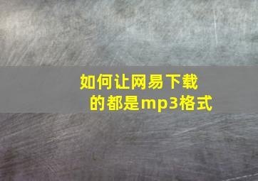 如何让网易下载的都是mp3格式