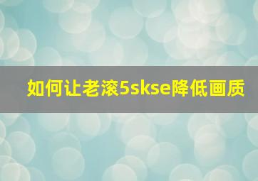 如何让老滚5skse降低画质