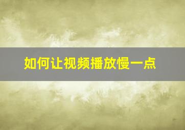 如何让视频播放慢一点